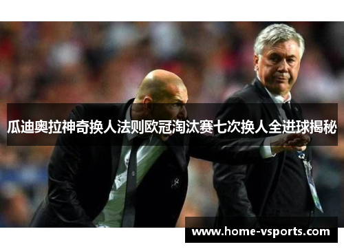 瓜迪奥拉神奇换人法则欧冠淘汰赛七次换人全进球揭秘