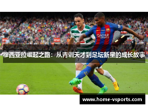穆西亚拉崛起之路：从青训天才到足坛新星的成长故事